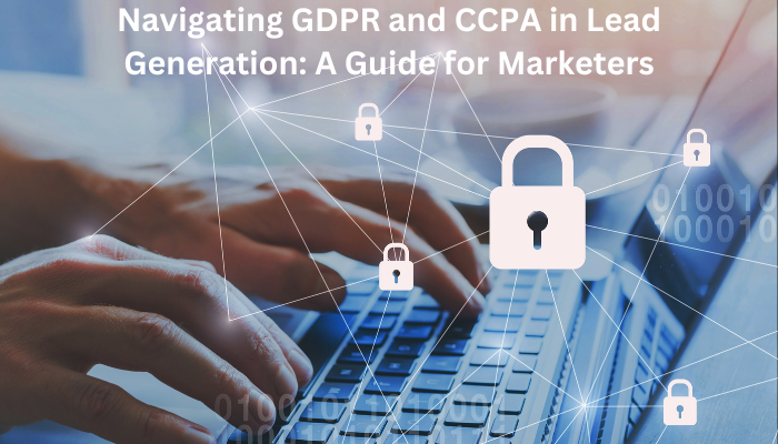 Navigating GDPR and CCPA in Lead Generation: A Guide for Marketers