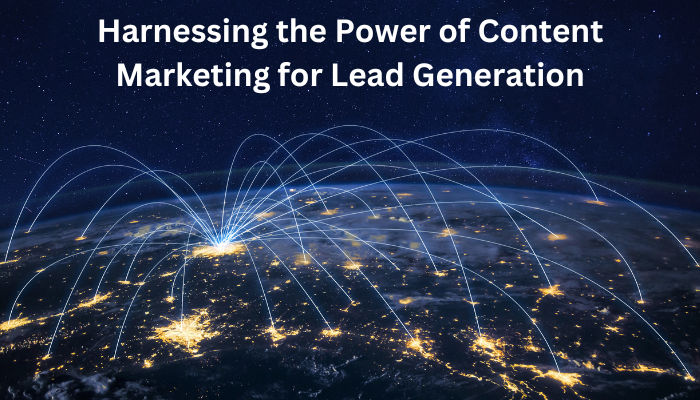 Harnessing the Power of Content Marketing for Lead Generation